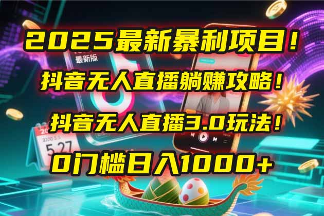 2025最新暴利项目！抖音无人直播躺赚攻略！抖音无人直播3.0玩法！0门槛…跨境课程-外贸教程-精品网课-电商运营课库课堂