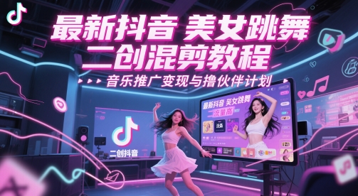 最新抖音美女跳舞二创混剪教程，流量高，音乐推广变现与撸伙伴计划跨境课程-外贸教程-精品网课-电商运营课库课堂