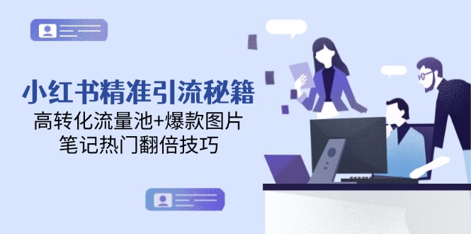小红书精准引流秘籍，高转化流量池+爆款图片，笔记热门翻倍技巧跨境课程-外贸教程-精品网课-电商运营课库课堂