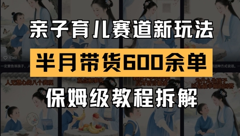 AI亲子育儿赛道新玩法，新号半个月带货600多单，保姆级教程拆解跨境课程-外贸教程-精品网课-电商运营课库课堂