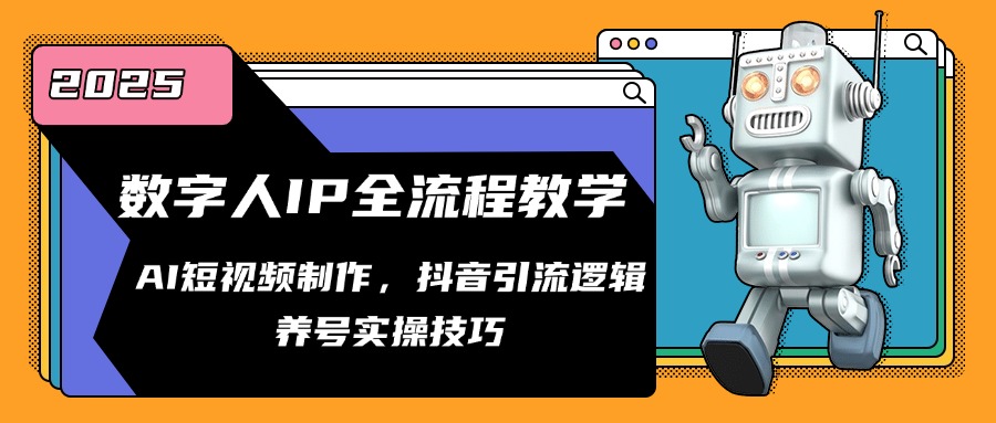 数字人IP全流程教学，AI短视频制作，抖音引流逻辑，养号实操技巧跨境课程-外贸教程-精品网课-电商运营课库课堂