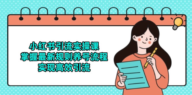 小红书引流实操课，掌握最新规则养号流程，实现高效引流跨境课程-外贸教程-精品网课-电商运营课库课堂