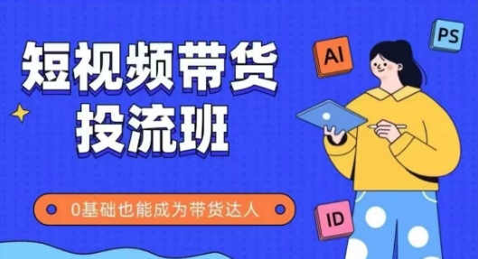 抖音快手短视频带货投流班，详细又全面的抖音快手带货实操课，零基础也能成为带货达人跨境课程-外贸教程-精品网课-电商运营课库课堂