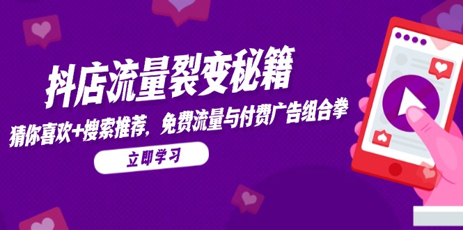 抖店流量裂变秘籍，猜你喜欢，搜索推荐，免费流量与付费广告组合拳跨境课程-外贸教程-精品网课-电商运营课库课堂