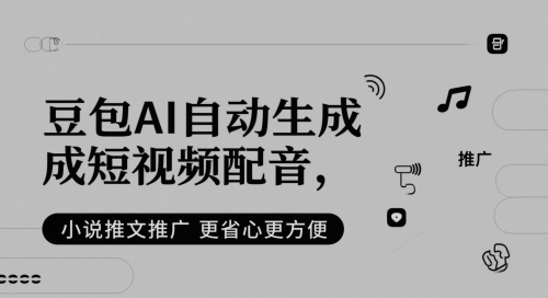 豆包AI自动生成短视频配音，小说推文推广更省心更方便跨境课程-外贸教程-精品网课-电商运营课库课堂