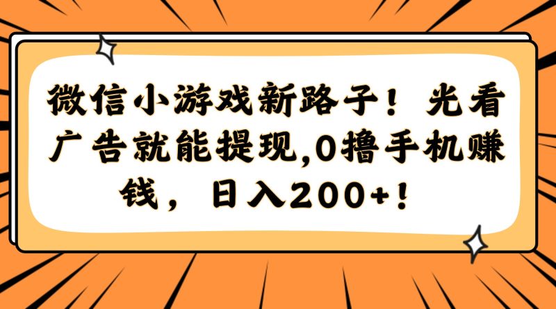 微信小游戏新路子！光看广告就能提现，0撸手机赚钱，日入200+！跨境课程-外贸教程-精品网课-电商运营课库课堂