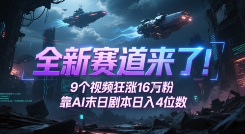全新赛道来了！9个视频狂涨16W粉，靠AI末日剧本日入4位数，评论区爆肝追更跨境课程-外贸教程-精品网课-电商运营课库课堂
