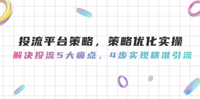 投流平台策略，策略优化实操，解决投流5大痛点，4步实现精准引流跨境课程-外贸教程-精品网课-电商运营课库课堂