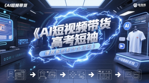 AI短视频带货高考短袖爆款解析制作全流程跨境课程-外贸教程-精品网课-电商运营课库课堂