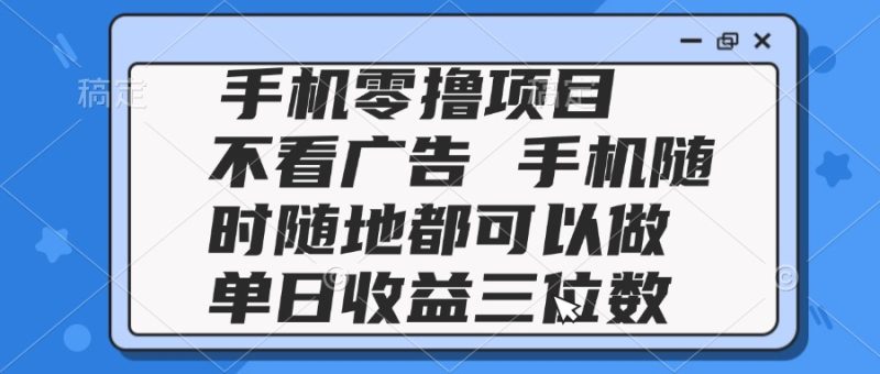 2025手机零撸项目 不看广告 手机随时可做 单日收益三位数跨境课程-外贸教程-精品网课-电商运营课库课堂