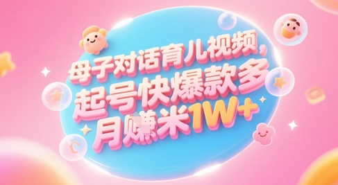 AI生成母子对话育儿类视频，起号快爆款多，小白宝妈轻松学，多渠道变现，月入1W+跨境课程-外贸教程-精品网课-电商运营课库课堂