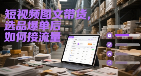 短视频图文带货，选品爆单后如何接流量跨境课程-外贸教程-精品网课-电商运营课库课堂