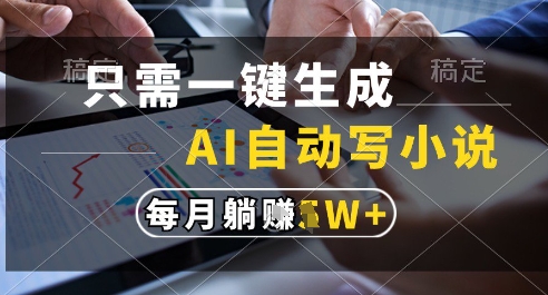 只需一键生成，AI全自动写小说，可一键生成120w字，每月躺着收益过1w+跨境课程-外贸教程-精品网课-电商运营课库课堂