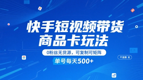 快手短视频带货商品卡玩法，不直播不发视频，0粉丝无货源，可复制可矩阵，单号每天1-5张跨境课程-外贸教程-精品网课-电商运营课库课堂