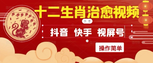 疯狂火爆！抖音，小红书，视频号十二生肖治愈的视频，轻松制作+快速拿到结果跨境课程-外贸教程-精品网课-电商运营课库课堂
