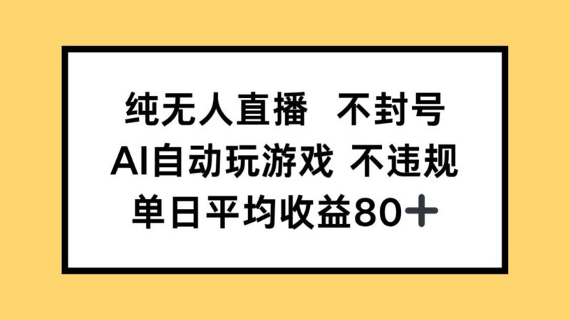 纯无人直播不封号，AI自动玩游戏，单日收益80+跨境课程-外贸教程-精品网课-电商运营课库课堂
