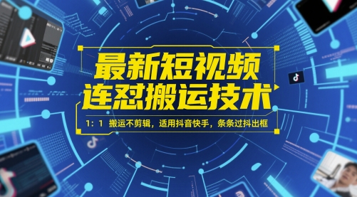 最新短视频连怼搬运技术 1：1搬运不剪辑，适用抖音快手，条条过抖出框跨境课程-外贸教程-精品网课-电商运营课库课堂