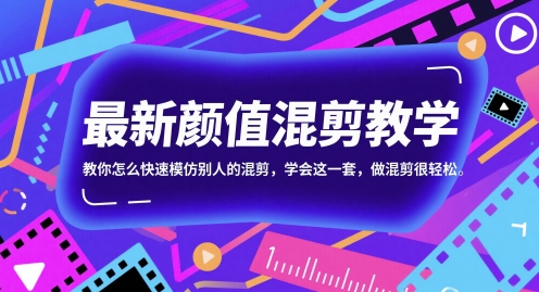 最新颜值混剪教学，教你怎么快速模仿别人的混剪，学会这一套，做混剪很轻松跨境课程-外贸教程-精品网课-电商运营课库课堂