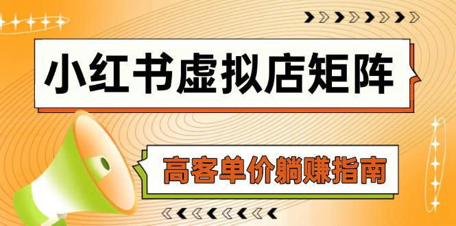小红书虚拟店矩阵，AI铺货/笔记狂怼/选品搬运/自动发货，高客单价躺赚指南跨境课程-外贸教程-精品网课-电商运营课库课堂