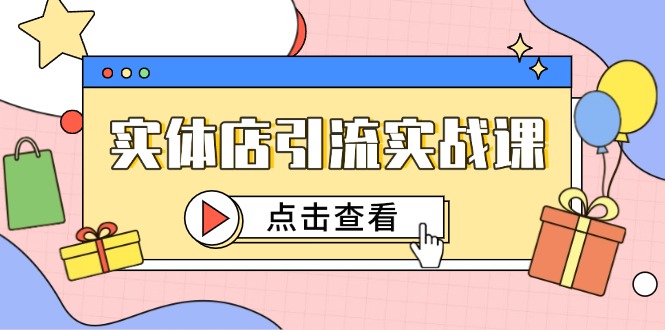 实体店引流实战课，短视频认知+抖加投放，精准对标百客进店跨境课程-外贸教程-精品网课-电商运营课库课堂