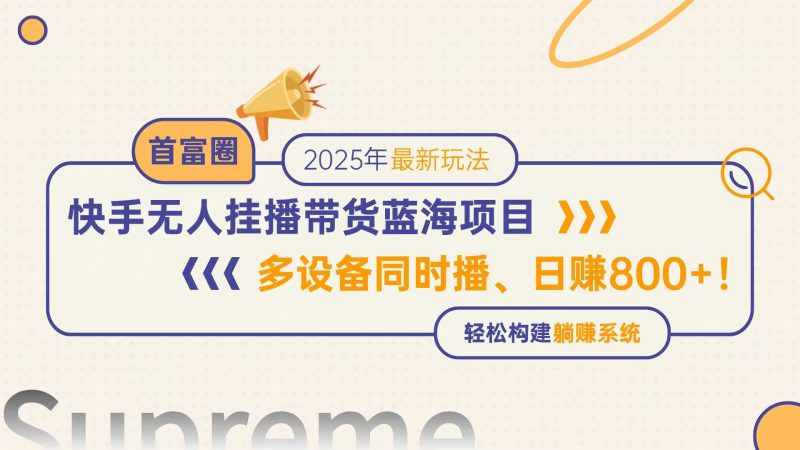 快手无人直播带货蓝海项目，日赚800+，多设备同时播，轻松构建躺赚模式跨境课程-外贸教程-精品网课-电商运营课库课堂