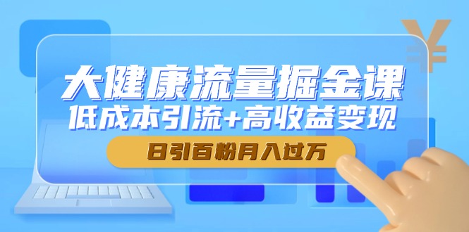 大健康流量掘金课，低成本引流+高收益变现，日引百粉月入过万跨境课程-外贸教程-精品网课-电商运营课库课堂