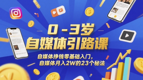 0-3岁自媒体引路课，自媒体挣钱零基础入门，自媒体月入2W的23个秘法跨境课程-外贸教程-精品网课-电商运营课库课堂