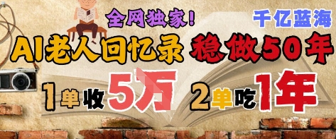 AI帮老人写回忆录，可以稳做50年的蓝海赛道，一单收2-3W，2单吃一年，长久可持续跨境课程-外贸教程-精品网课-电商运营课库课堂