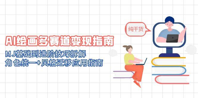 AI绘画多赛道变现指南：MJ基础到进阶技巧拆解，角色统一+风格迁移应用指南跨境课程-外贸教程-精品网课-电商运营课库课堂