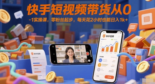 快手短视频带货从0-1实操课，零粉丝起步，每天花2小时也能日入1k+跨境课程-外贸教程-精品网课-电商运营课库课堂