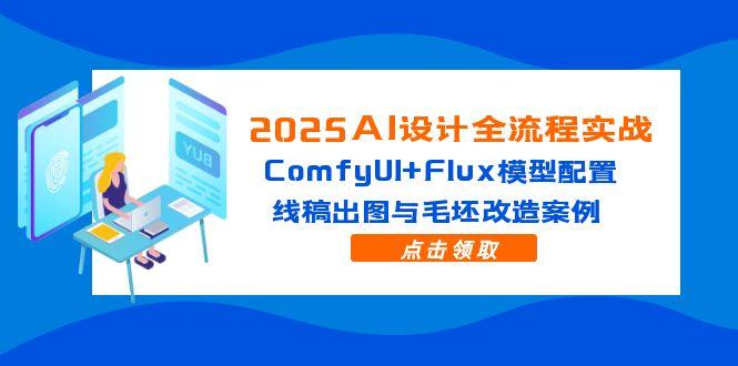2025AI设计全流程实战：ComfyUI+Flux模型配置，线稿出图与毛坯改造案例跨境课程-外贸教程-精品网课-电商运营课库课堂
