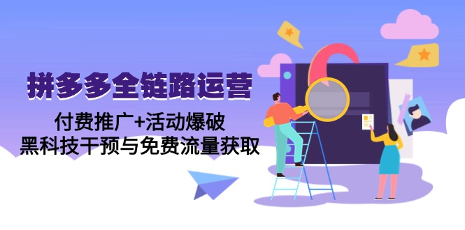 拼多多全链路运营5月课：付费推广+活动爆破，黑科技干预与免费流量获取跨境课程-外贸教程-精品网课-电商运营课库课堂