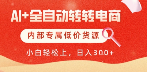 AI全自动转转电商，彻底解放双手，专属低价货源，单日轻松变现5张+跨境课程-外贸教程-精品网课-电商运营课库课堂