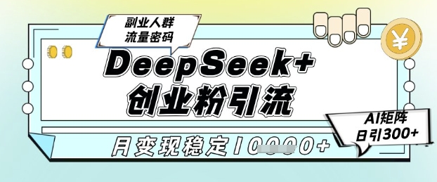 DeepSeek+创业粉精准引流，全新分享课4.0玩法，AI矩阵日引300+，多种变现方式，稳定月入1W跨境课程-外贸教程-精品网课-电商运营课库课堂