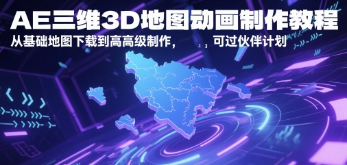 AE三维3D地图动画制作教程，从基础地图下载到高级制作，可过伙伴计划跨境课程-外贸教程-精品网课-电商运营课库课堂