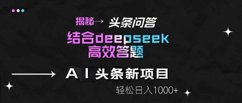 揭秘头条问答新玩法！结合deepseek高效答题，轻松日入1000+跨境课程-外贸教程-精品网课-电商运营课库课堂