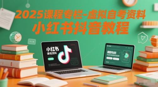 2025课程专栏-虚拟自考资料小红书抖音教程跨境课程-外贸教程-精品网课-电商运营课库课堂