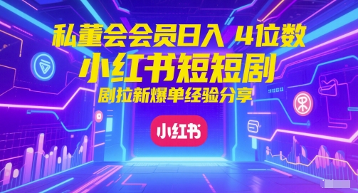 私董会会员日入4位数小红书红果短剧拉新爆单经验分享跨境课程-外贸教程-精品网课-电商运营课库课堂