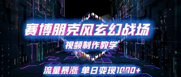 赛博朋克风玄幻战场视频制作教学，流量暴涨单日变现1k+跨境课程-外贸教程-精品网课-电商运营课库课堂