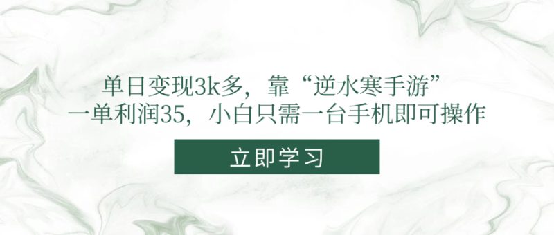单日变现3k多，靠“逆水寒手游”，一单利润35，小白只需一台手机即可操作跨境课程-外贸教程-精品网课-电商运营课库课堂