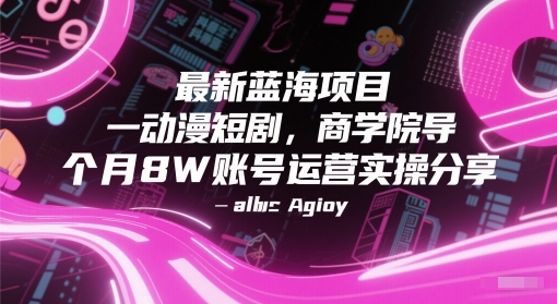 最新蓝海项目动漫短剧，商学院导师单抖音号一个月8W账号运营实操分享跨境课程-外贸教程-精品网课-电商运营课库课堂