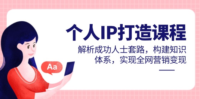 个人IP打造课程，解析成功人士套路，构建知识体系，实现全网营销变现跨境课程-外贸教程-精品网课-电商运营课库课堂