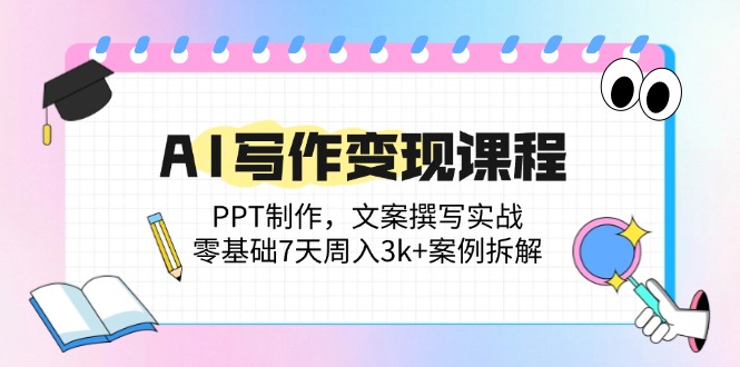 AI写作变现课程：PPT制作，文案撰写实战，零基础7天周入3k+案例拆解跨境课程-外贸教程-精品网课-电商运营课库课堂