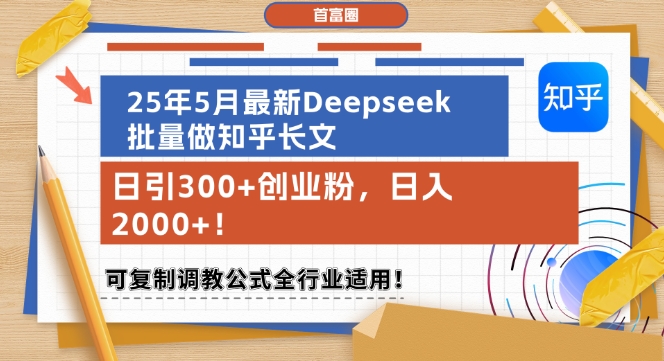 25年5月最新Deepseek批量做知乎长文，日引300+创业粉，日入1k+，可复制调教公式全行业适用跨境课程-外贸教程-精品网课-电商运营课库课堂