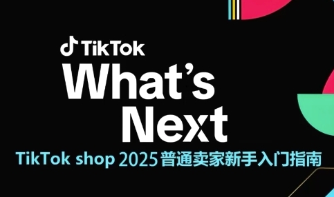TikTok shop 2025普通卖家新手入门指南，助新手快速掌握从0到1的跨境电商运营逻辑跨境课程-外贸教程-精品网课-电商运营课库课堂