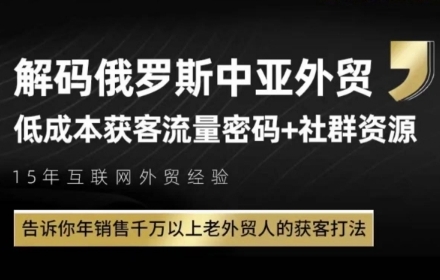 俄罗斯中亚外贸低成本获客流，告诉你年销售千万以上老外贸人的获客打法跨境课程-外贸教程-精品网课-电商运营课库课堂