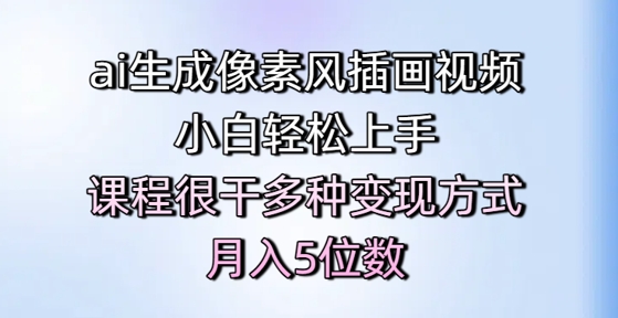 ai生成像素风插画视频，小白轻松上手，课程很干多种变现方式，月入5位数跨境课程-外贸教程-精品网课-电商运营课库课堂