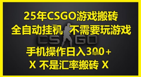 25年CSGO游戏搬砖，全自动运行，不需要玩游戏，手机操作日入3张(不是汇率搬砖)跨境课程-外贸教程-精品网课-电商运营课库课堂