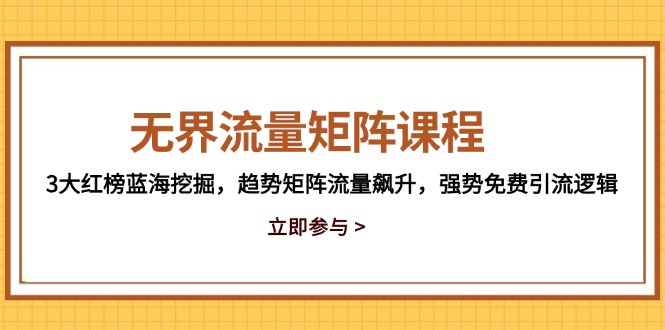 无界流量矩阵课程，3大红榜蓝海挖掘，趋势矩阵流量飙升，强势免费引流逻辑跨境课程-外贸教程-精品网课-电商运营课库课堂
