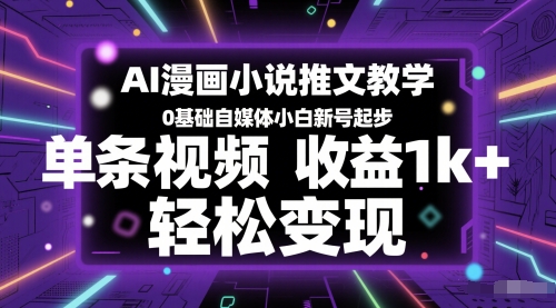 AI漫画小说推文教学，0基础自媒体小白新号起步，单条视频收益1k+，轻松变现跨境课程-外贸教程-精品网课-电商运营课库课堂